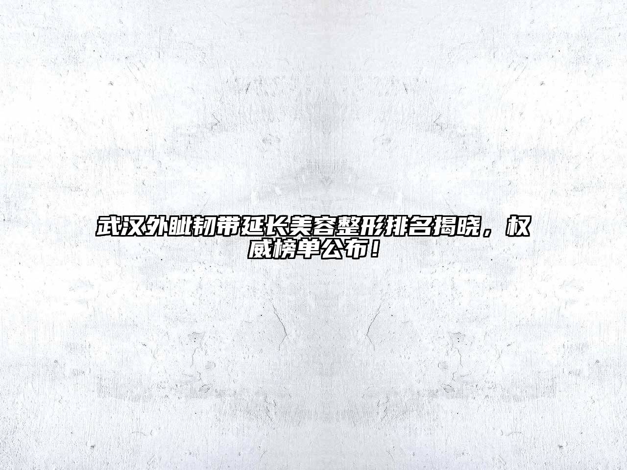 武汉外眦韧带延长美容整形排名揭晓，权威榜单公布！