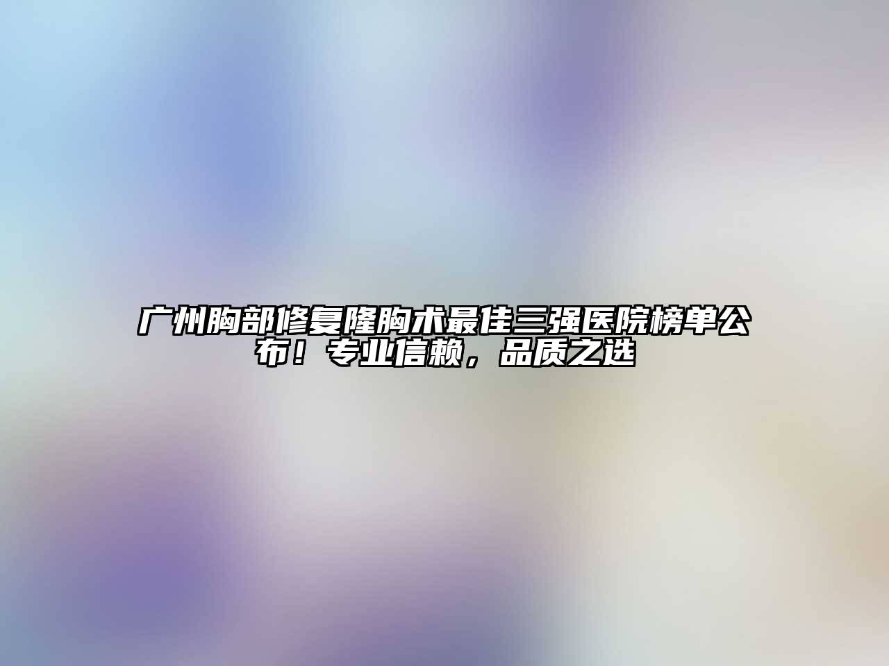 广州胸部修复隆胸术最佳三强医院榜单公布！专业信赖，品质之选