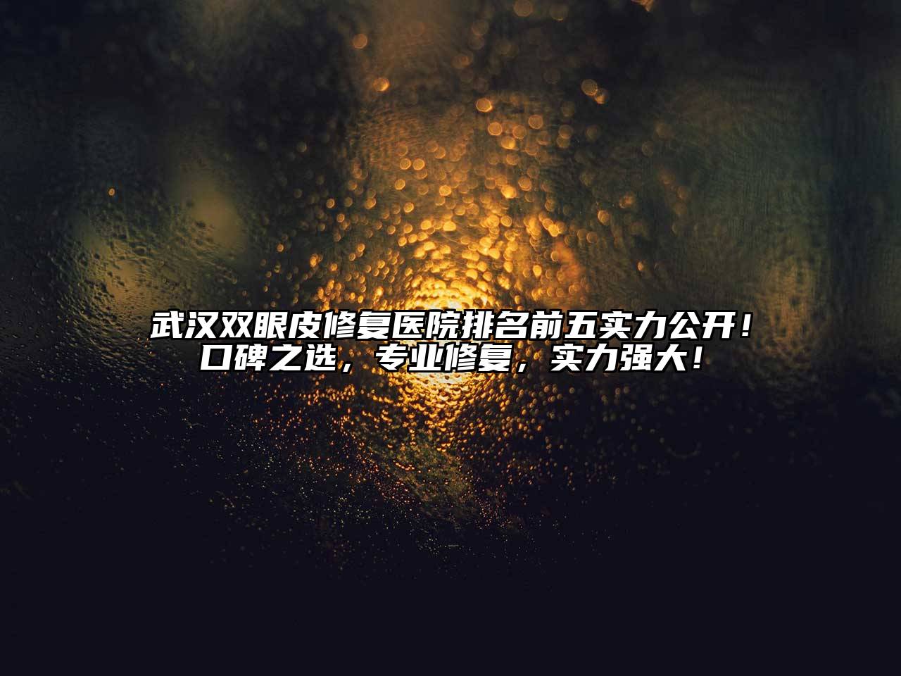 武汉双眼皮修复医院排名前五实力公开！口碑之选，专业修复，实力强大！
