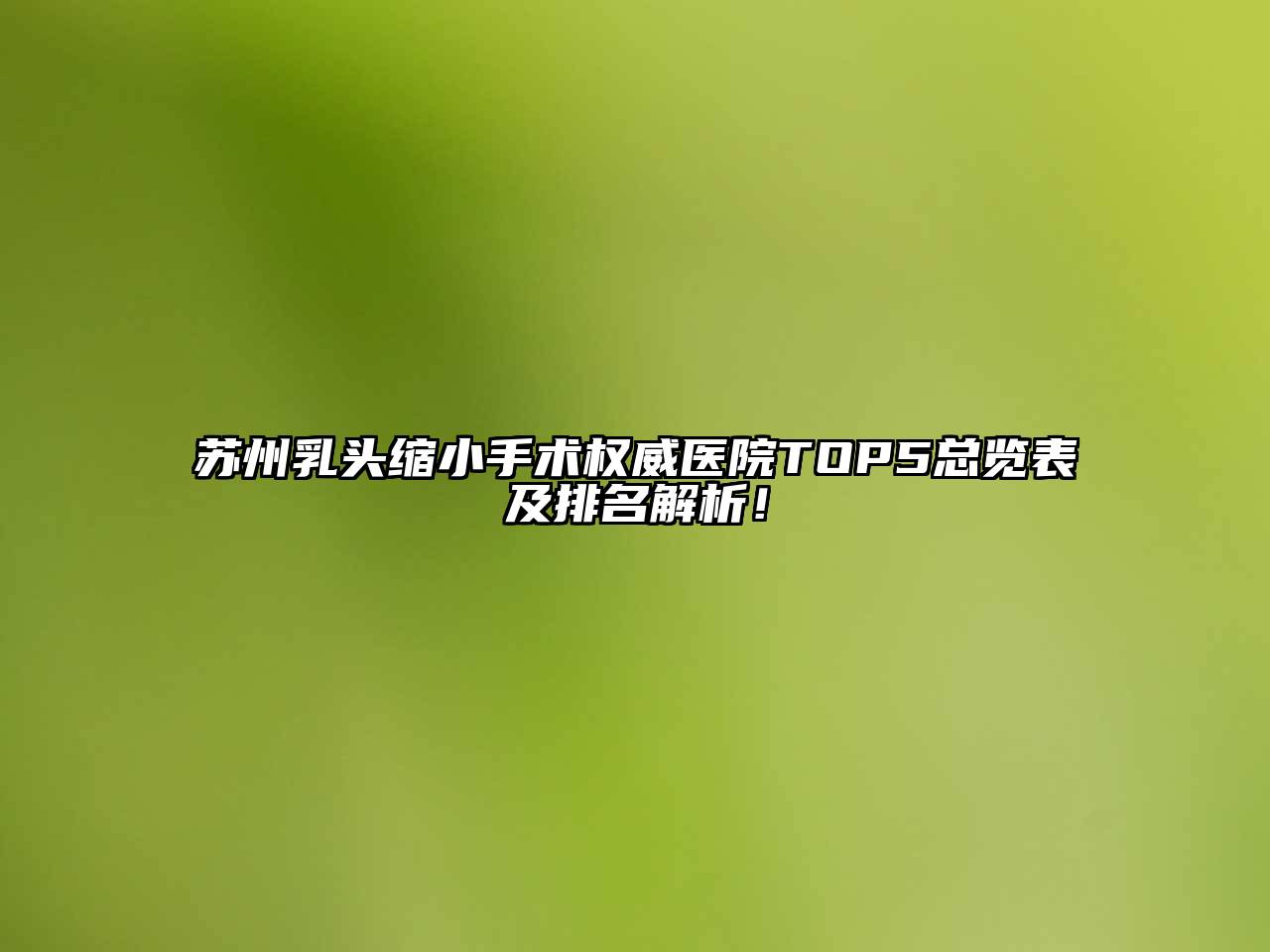 苏州乳头缩小手术权威医院TOP5总览表及排名解析！